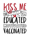 Kiss Me I`m Educated Motivated Vaccinated - happy slogan in covid-19 pandemic self isolated period