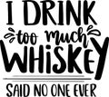 I Drink Too Much Whiskey Said No One Ever