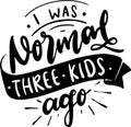I Was Normal Three Kids Ago Royalty Free Stock Photo