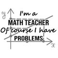 Funny saying for math teacher - i`m a math teacher of course i have problems