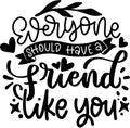Everyone Should Have a Friend Like You Quotes, Bestfriend Lettering Quotes