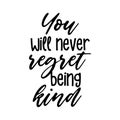 You will never regret being kind