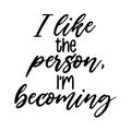 I like the person I`m becoming Motivation Saying