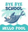 Bye bye school hello pool - funny swimmer shark. End of school vector design.