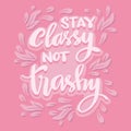 Stay classy not trashy, hand lettering.