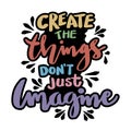 Create the things don`t just imagine.