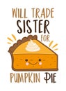 Will trade sisiter for pumpkin pie - funny slogan with cute smiley pumpkin pie slice.