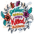 Positive thinking never killed anyone. Poster quotes.