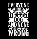 everyone thinks they have the best dog and none of them are wrong typography t shirt vintage style apparel