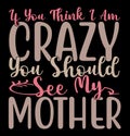 If You Think I Am Crazy You Should See My Mother, Funny Shirt For Mom, Mother Lover Design, Crazy Mom Lettering Design