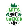 Let\'s get lucked up - positive slogan with clover leaf and crown. Happy Saint Patrick\'s Day!