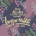 Trust Allah because there is nothing impossible for him.