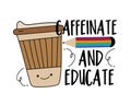 Caffeinate and educate - funny text with take away coffee cup