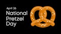 National Pretzel Day. Salty crunchy pretzel icon. America\'s favorite snack. Pretzel Day Poster, April 26.