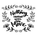 Nothing happens until you move, hand lettering.