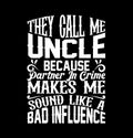 they call me uncle because partner in crime makes me sound like a bad influence isolated motivational quotes shirt design
