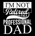 I\'m Not Retired I\'m A Professional Dad Graphic, World Best Dad Concept Shirt Design