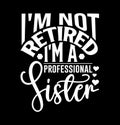 I\'m Not Retired I\'m A Professional Sister, I Love You Sister, Baby Shower Sister Design, Retired Sister Graphic