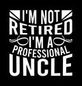 I\'m Not Retired I\'m A Professional Uncle, Best Uncle Gift Tee, Happy Uncle Retired Uncle Graphic Shirt Design