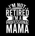 I\'m Not Retired I\'m A Professional Mama, Celebration Event Mama Lover, professional mama, Retired Mama T shirt