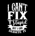 I Can\'t Fix Stupid But I Can Sedate It, Mothers Day Special, Nurse And Doctor Design, Stupid Nurse Quote Nurse Lifestyle