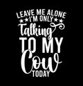 Leave Me Alone I\'m Only Talking To My Cow Today, I Love Caw, Best Cow Ever, Talking To My Cow Design