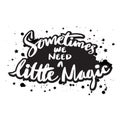 Sometimes we need a little magic. Slogan, motivational quote.