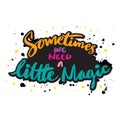 Sometimes we need a little magic. Slogan, motivational quote.