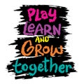 Play Learn And Grow Together. Inspirational motivational quote.