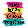 Play Learn And Grow Together. Inspirational motivational quote.