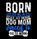 Printborn to be a stay at home dog mom forced to go to work, dog mother family gift, best mom animal dog design tee