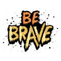 Be brave. Hand drawn vector lettering in grunge style.