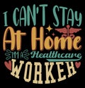I Can\'t Stay At Home I\'m A Healthcare Worker, Invitation Nurse Greeting Nursing Care Graphic Tee Design Royalty Free Stock Photo