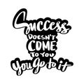 Success doesn\'t come to you, you go to it. Motivational quote. Hand drawn lettering.