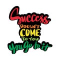 Success doesn\'t come to you, you go to it. Motivational quote. Hand drawn lettering.