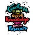 Teachers plant the seeds of knowledge that grow forever. Poster with hand drawn lettering quote.