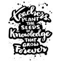 Teachers plant the seeds of knowledge that grow forever. Poster with hand drawn lettering quote.