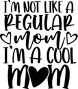 I am not like a regular mom I am a cool mom, mom life, funny mom, mothers day vector illustration file Royalty Free Stock Photo