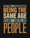 funny vintage typography quote design saying its weird being the same age as old people Royalty Free Stock Photo