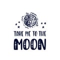 Inspirational vector lettering phrase: Take Me To The Moon. Hand drawn kid poster.