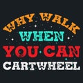 Professional Why walk when you can cartwheel t-shirt Vector design