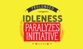 Prolonged idleness paralyzes initiative