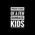 proud father of a few dumbass kids simple typography