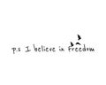 I believe in freedom, vector. P.S. I believe in freedom. Beautiful, cute, life quotes. Wording design, lettering isolated