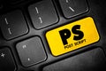 PS Post Script is an afterthought, thought that is occurring after the letter has been written and signed, acronym text button on