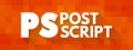 PS Post Script is an afterthought, thought that is occurring after the letter has been written and signed, acronym text concept