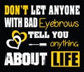 Don`t let anyone with bad brows tell you anything about life