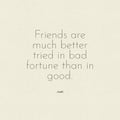 Quote Friends are much better tried in bad fortune than in good. on a white background