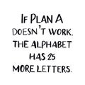 Quote - If plan A doesn`t work. The alphabet had 25 more letters.