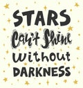 Quote - stars can`t shine without darkness. Calligraphy motivational poster. Conceptual art vector illustration